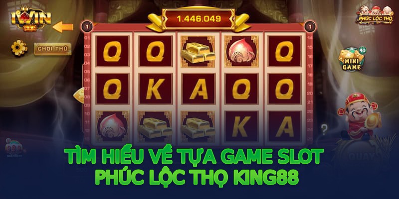 Tìm hiểu về tựa game Slot Phúc Lộc Thọ King88
